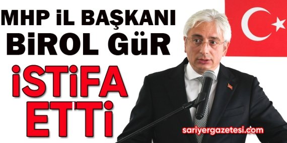 MHP İl Başkanı Birol Gür istifa etti!