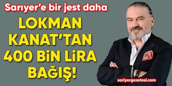 Lokman Kanat’tan Sarıyer’e 400 bin lira bağış!