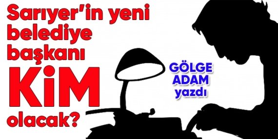 Sarıyer’in yeni belediye başkanı kim olacak?