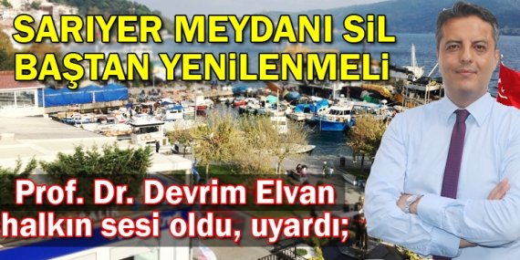 Prof. Dr. Elvan; “Sarıyer Meydanı sil baştan yenilenmeli”