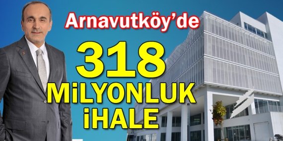Arnavutköy Belediyesi’nden 318 milyonluk ihale!
