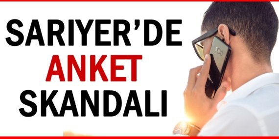 Sarıyer’de ANKET SKANDALI!