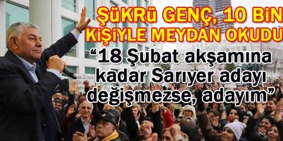 Şükrü Genç, 10 bin kişiyle meydan okudu; 18 Şubat akşamına kadar aday değişmezse adayım!