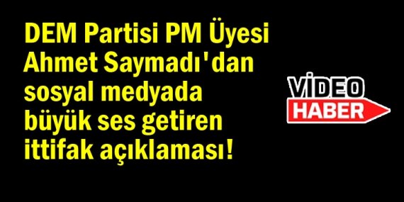 DEM Partisi Parti Meclisi Üyesi Ahmet Saymadı’dan ittifak açıklaması!