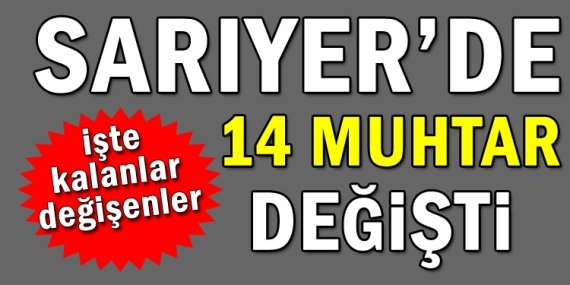 Sarıyer’de 38 mahallede 14 muhtar değişti