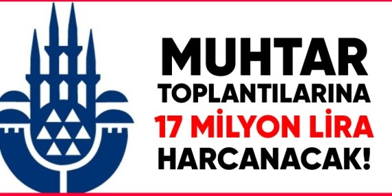İBB, muhtar toplantıları için 17 milyon harcayacak!