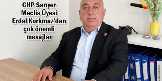 CHP’li Meclis Üyesi Erdal Korkmaz; “Oktay Aksu Sarıyer için şanstır”