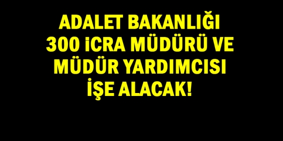 300 İcra Müdürü ve İcra Müdür yardımcısı işe alınacak!