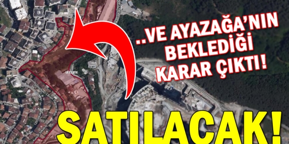 Ayazağa’daki 41 parselin satış kararı meclisten geçti!