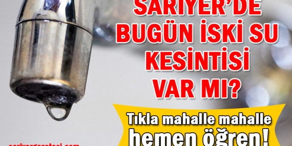 Sarıyer’de İSKİ su kesintilerini mahalle mahalle nasıl öğrenirim?