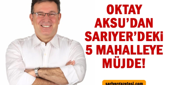 Oktay Aksu’dan 5 mahalleye müjde! İşte o müjde ve şanslı semtler!