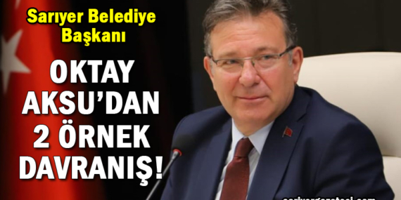 Sarıyer Belediye Başkanı Oktay Aksu’dan 2 örnek adım!