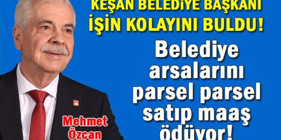 Keşan Belediyesi, belediye arsalarını parsel parsel satıp maaş ödüyor!