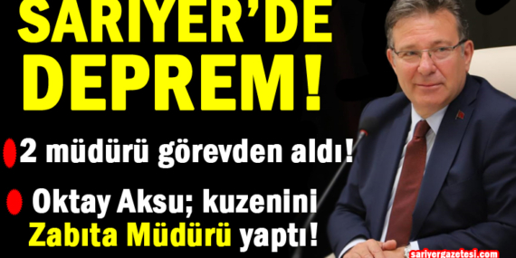 Sarıyer Belediye Başkanı Oktay Aksu, 2 müdürü görevden aldı, kuzenini Zabıta Müdürü yaptı!