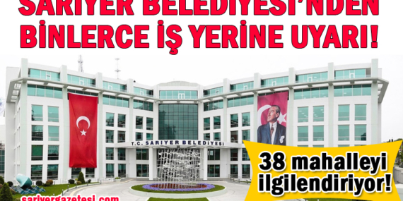 Sarıyer Belediyesi’nden ilçedeki binlerce iş yerine çok önemli uyarı!