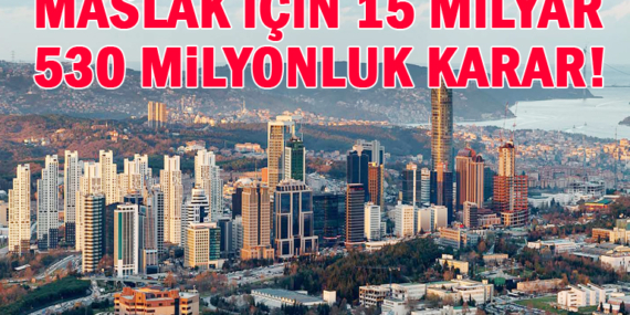 Maslak’ta 15 milyar 530 milyonluk şok gelişme!