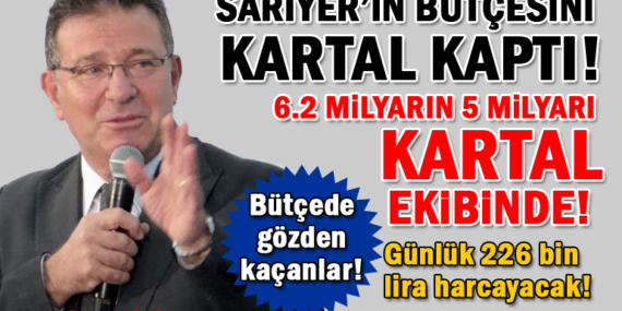 Sarıyer’in bütçesini Kartal kaptı! Bütçenin yüzde 82’sini Kartal ekibi yönetecek!