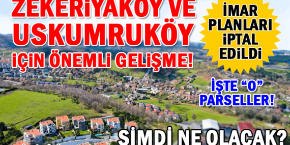 Zekeriyaköy ve Uskumruköy’deki 42 dönümlük 9 adet parselin imar planı iptal edildi! İşte imarı iptal edilen “o” parseller!