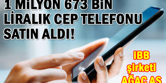 AĞAÇ A.Ş 1 milyon 673 bin liralık cep telefonu satın aldı!