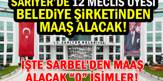Sarıyer Belediye Meclisi’ndeki 12 isim belediye şirketi SARBEL’in yönetimine girdi! İşte 3 yıl SARBEL’den maaş alacak meclis üyeleri;