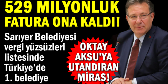 Oktay Aksu’ya 529 milyonluk utandıran miras! Sarıyer, vergi yüzsüzleri listesinde Türkiye’nin en borçlu belediyesi oldu!