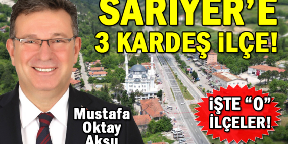 Sarıyer’e 3 kardeş geldi! İşte “o” ilçeler!