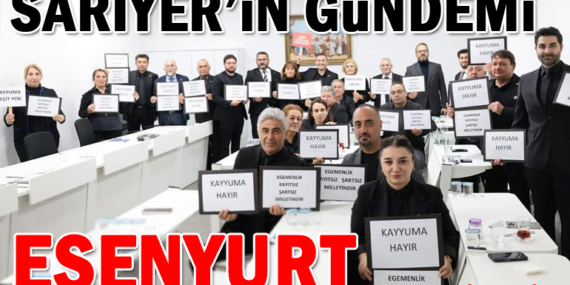 Sarıyer’de gündem Esenyurt!