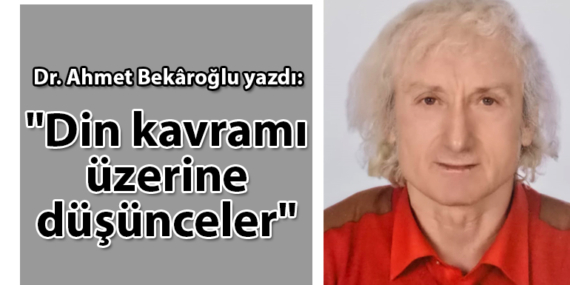 Dr. Ahmet Bekâroğlu: “Din kavramı üzerine düşünceler”