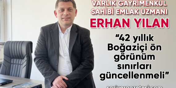 Varlık Gayrimenkul Sahibi Emlak Uzmanı Erhan Yılan; “42 yıllık Boğaziçi Öngörünüm çizgisi güncellenmeli”