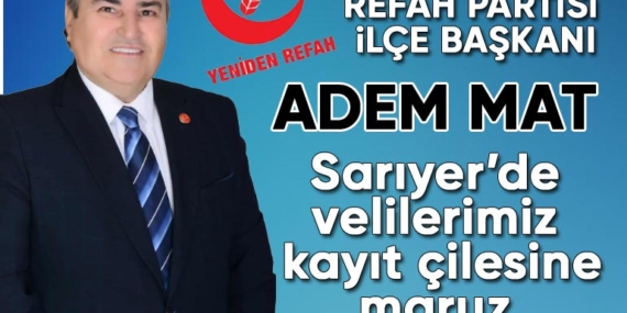 Yeniden Refah Partisi Sarıyer İlçe Başkanı Adem Mat; “Sarıyer’de velilerimiz kayıt çilesi yaşadı”