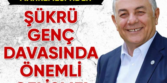 Şükrü Genç davasında önemli gelişme!