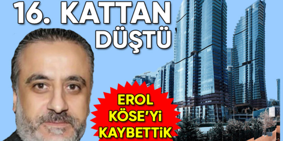 Erol Köse, Sarıyer Maslak’ta 16. kattan düşerek hayatını kaybetti