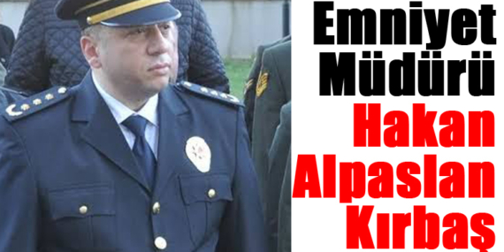 Sarıyer Emniyet Müdürü Hakan Alpaslan Kırbaş oldu